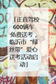 正直驾校600辆车免费送考，临沂市“绿丝带”爱心送考活动启动