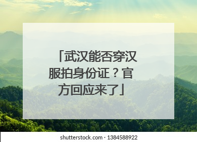 武汉能否穿汉服拍身份证？官方回应来了