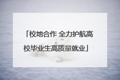 校地合作 全力护航高校毕业生高质量就业