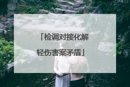 检调对接化解轻伤害案矛盾