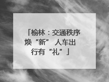 榆林：交通秩序焕“新” 人车出行有“礼”