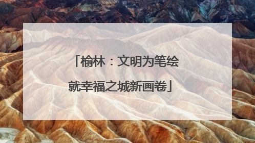 榆林：文明为笔绘就幸福之城新画卷