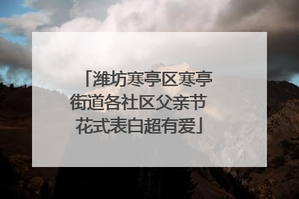 潍坊寒亭区寒亭街道各社区父亲节花式表白超有爱