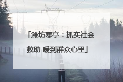 潍坊寒亭：抓实社会救助 暖到群众心里