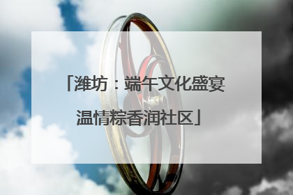 潍坊：端午文化盛宴 温情粽香润社区