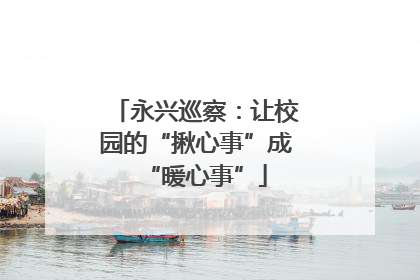 永兴巡察：让校园的“揪心事”成“暖心事”