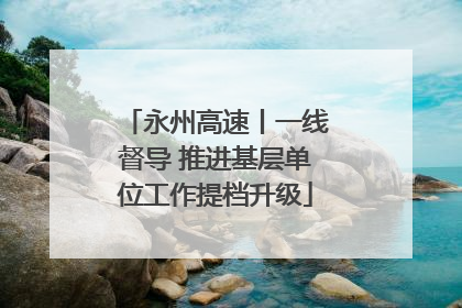 永州高速丨一线督导 推进基层单位工作提档升级