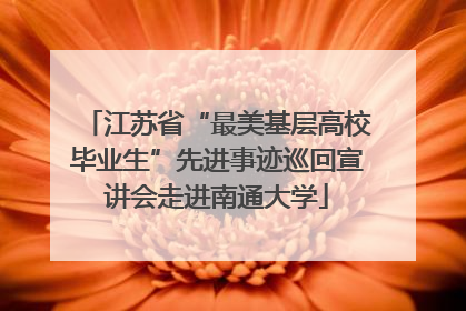 江苏省“最美基层高校毕业生”先进事迹巡回宣讲会走进南通大学