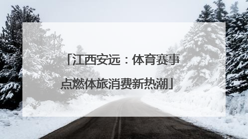 江西安远：体育赛事点燃体旅消费新热潮
