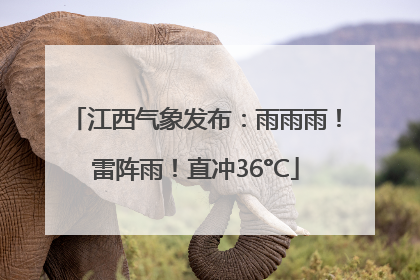 江西气象发布：雨雨雨！雷阵雨！直冲36°C