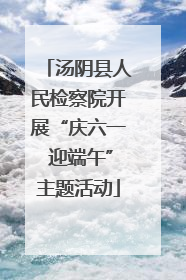 汤阴县人民检察院开展“庆六一 迎端午”主题活动