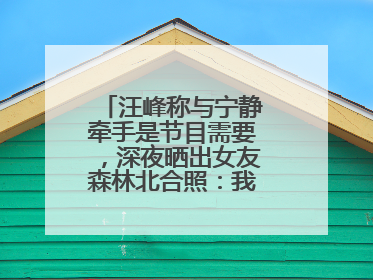 汪峰称与宁静牵手是节目需要，深夜晒出女友森林北合照：我俩好着呢！
