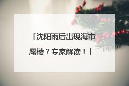沈阳雨后出现海市蜃楼？专家解读！