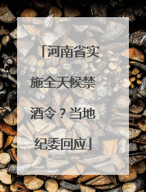 河南省实施全天候禁酒令？当地纪委回应