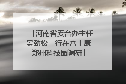 河南省委台办主任景劲松一行在富士康郑州科技园调研