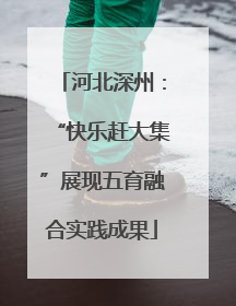 河北深州：“快乐赶大集”展现五育融合实践成果