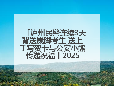 泸州民警连续3天背送崴脚考生 送上手写贺卡与公安小熊传递祝福丨2025四川高考