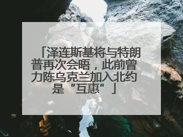 泽连斯基将与特朗普再次会晤，此前曾力陈乌克兰加入北约是“互惠”