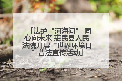 法护“河海间” 同心向未来 惠民县人民法院开展“世界环境日”普法宣传活动