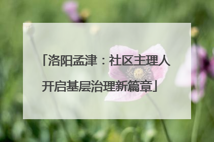 洛阳孟津：社区主理人开启基层治理新篇章