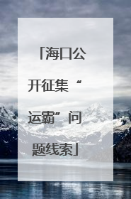 海口公开征集“运霸”问题线索