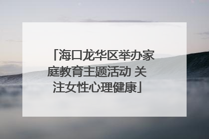 海口龙华区举办家庭教育主题活动 关注女性心理健康