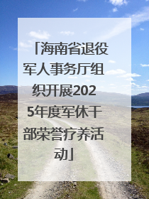海南省退役军人事务厅组织开展2025年度军休干部荣誉疗养活动