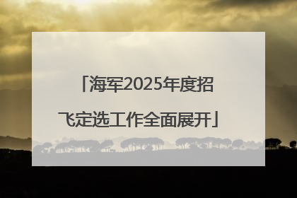 海军2025年度招飞定选工作全面展开
