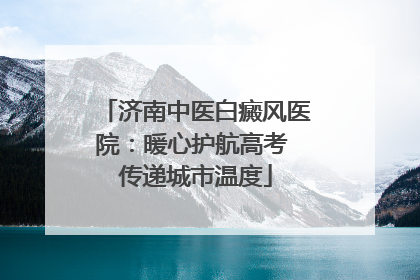 济南中医白癜风医院：暖心护航高考 传递城市温度