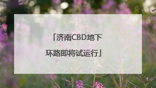 济南CBD地下环路即将试运行