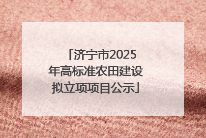 济宁市2025年高标准农田建设拟立项项目公示