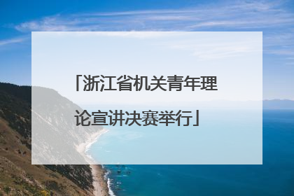 浙江省机关青年理论宣讲决赛举行