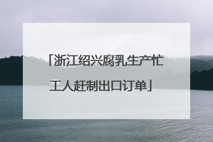 浙江绍兴腐乳生产忙 工人赶制出口订单