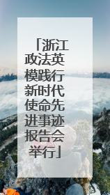 浙江政法英模践行新时代使命先进事迹报告会举行