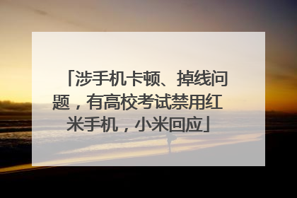 涉手机卡顿、掉线问题，有高校考试禁用红米手机，小米回应