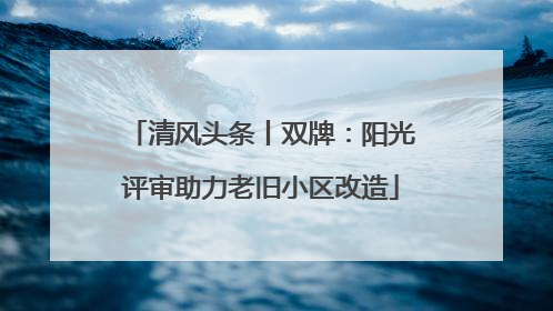 清风头条丨双牌：阳光评审助力老旧小区改造