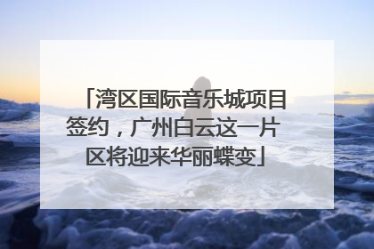 湾区国际音乐城项目签约，广州白云这一片区将迎来华丽蝶变