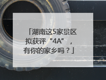 湖南这5家景区拟获评“4A”，有你的家乡吗？