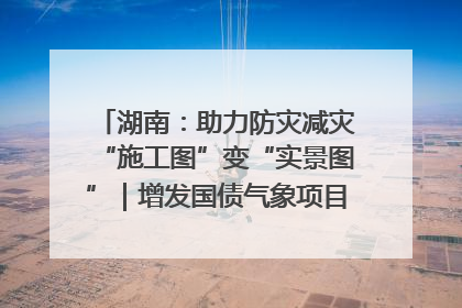 湖南：助力防灾减灾“施工图”变“实景图”｜增发国债气象项目落地见效系列报道