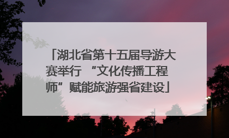 湖北省第十五届导游大赛举行 “文化传播工程师”赋能旅游强省建设