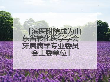 滨医附院成为山东省转化医学学会牙周病学专业委员会主委单位