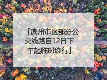 滨州市区部分公交线路自12日下午起临时绕行