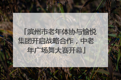 滨州市老年体协与愉悦集团开启战略合作，中老年广场舞大赛开幕