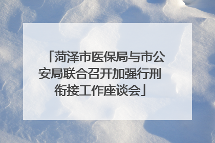 菏泽市医保局与市公安局联合召开加强行刑衔接工作座谈会