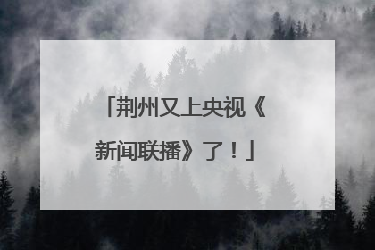 荆州又上央视《新闻联播》了！