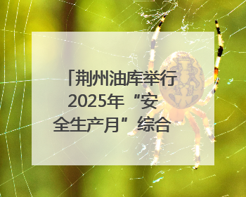 荆州油库举行2025年“安全生产月”综合应急演练