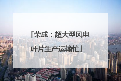 荣成：超大型风电叶片生产运输忙