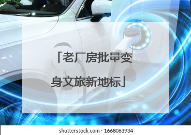 老厂房批量变身文旅新地标