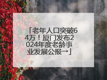老年人口突破64万！厦门发布2024年度老龄事业发展公报→