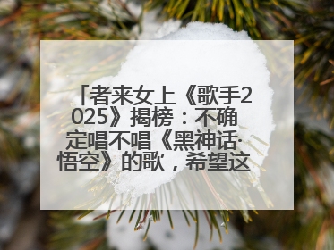 者来女上《歌手2025》揭榜：不确定唱不唱《黑神话·悟空》的歌，希望这次揭榜成功
